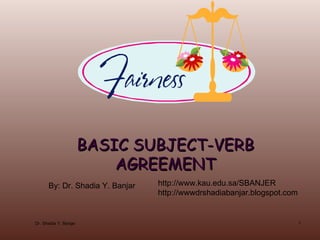 BASIC SUBJECT-VERB AGREEMENT By: Dr. Shadia Y. Banjar http://www.kau.edu.sa/SBANJER  http://wwwdrshadiabanjar.blogspot.com Dr. Shadia Y. Banjar 