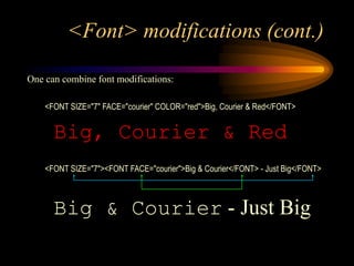 <Font> modifications (cont.)
One can combine font modifications:
<FONT SIZE="7" FACE="courier" COLOR="red">Big, Courier & Red</FONT>
Big, Courier & Red
<FONT SIZE="7"><FONT FACE="courier">Big & Courier</FONT> - Just Big</FONT>
Big & Courier - Just Big
 