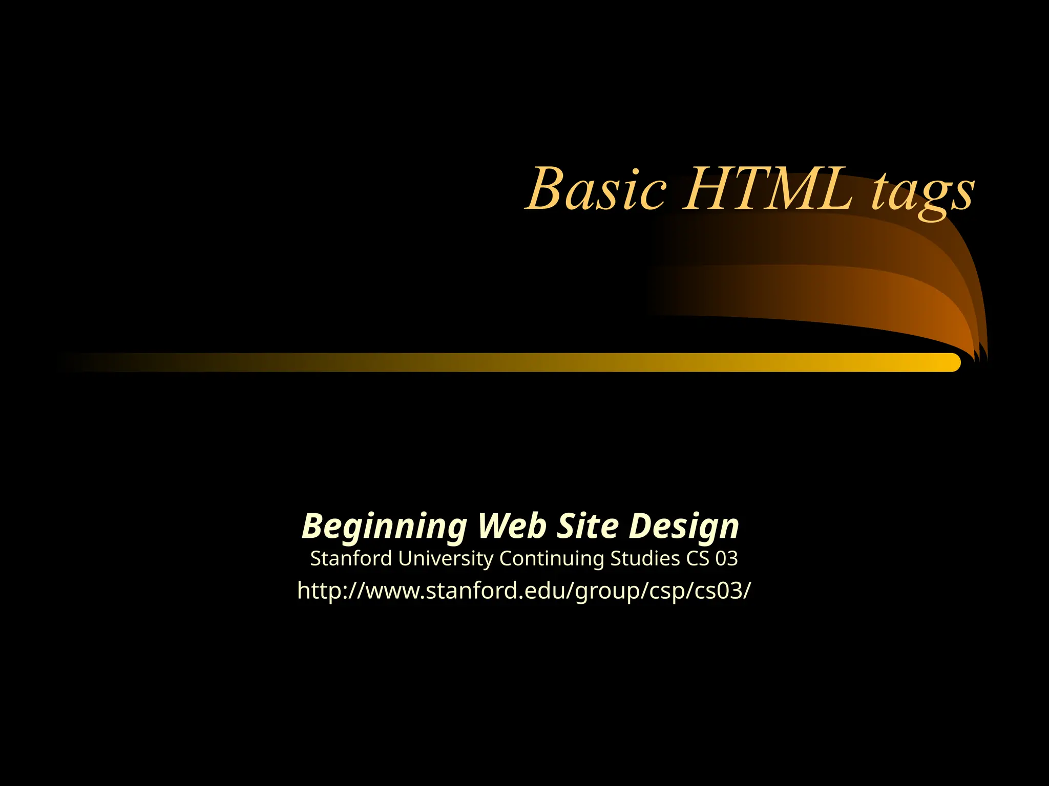 Basic HTML tags
Beginning Web Site Design
Stanford University Continuing Studies CS 03
http://www.stanford.edu/group/csp/cs03/
 