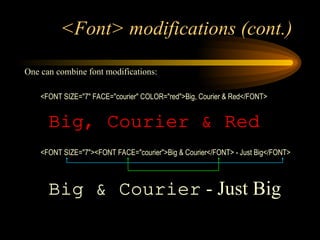 <Font> modifications (cont.)
One can combine font modifications:
<FONT SIZE="7" FACE="courier" COLOR="red">Big, Courier & Red</FONT>
Big, Courier & Red
<FONT SIZE="7"><FONT FACE="courier">Big & Courier</FONT> - Just Big</FONT>
Big & Courier - Just Big
 