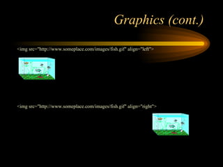 Graphics (cont.)
<img src="http://www.someplace.com/images/fish.gif" align="left">
<img src="http://www.someplace.com/images/fish.gif" align="right">
 