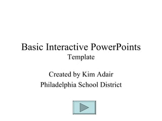 Basic Interactive PowerPoints  Template  Created by Kim Adair Philadelphia School District 