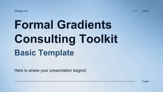 Formal Gradients
Consulting Toolkit
Basic Template
Here is where your presentation begins!
2XXX
Slidesgo.com
Toolkit
 