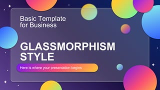 GLASSMORPHISM
STYLE
Here is where your presentation begins
Basic Template
for Business
 