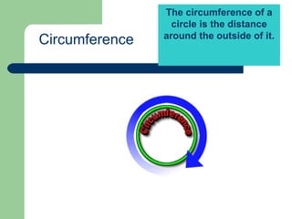 The circumference of a
circle is the distance
around the outside of it.
Here light blue portion is circular
region.
Circumference
 