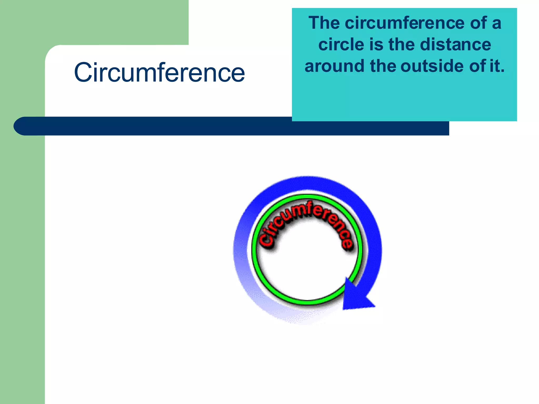 The circumference of a circle is the distance around the outside of it. Here light blue portion is circular region. Circumference 