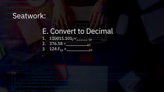 Seatwork:
E. Convert to Decimal
2
1.
2.
3
.
110011.101 =_____
376.58 =__________
10
10
124.F =__________
16 10
 