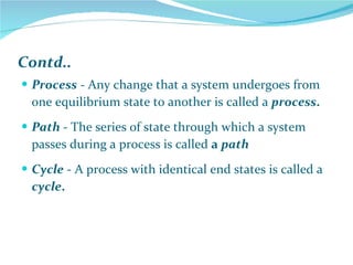 Contd.. Process  - Any change that a system undergoes from one equilibrium state to another is called a  process .   Path   - The series of state through which a system passes during a process is called  a  path Cycle  - A process with identical end states is called a  cycle .   
