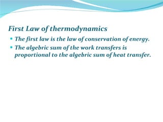 First Law of thermodynamics The first law is the law of conservation of energy.  The algebric sum of the work transfers is proportional to the algebric sum of heat transfer. 