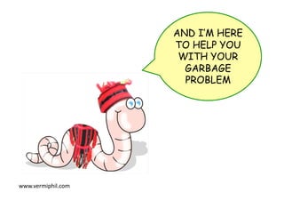 AND I’M HERE
TO HELP YOU
WITH YOUR
GARBAGE
PROBLEM
www.vermiphil.com	
 