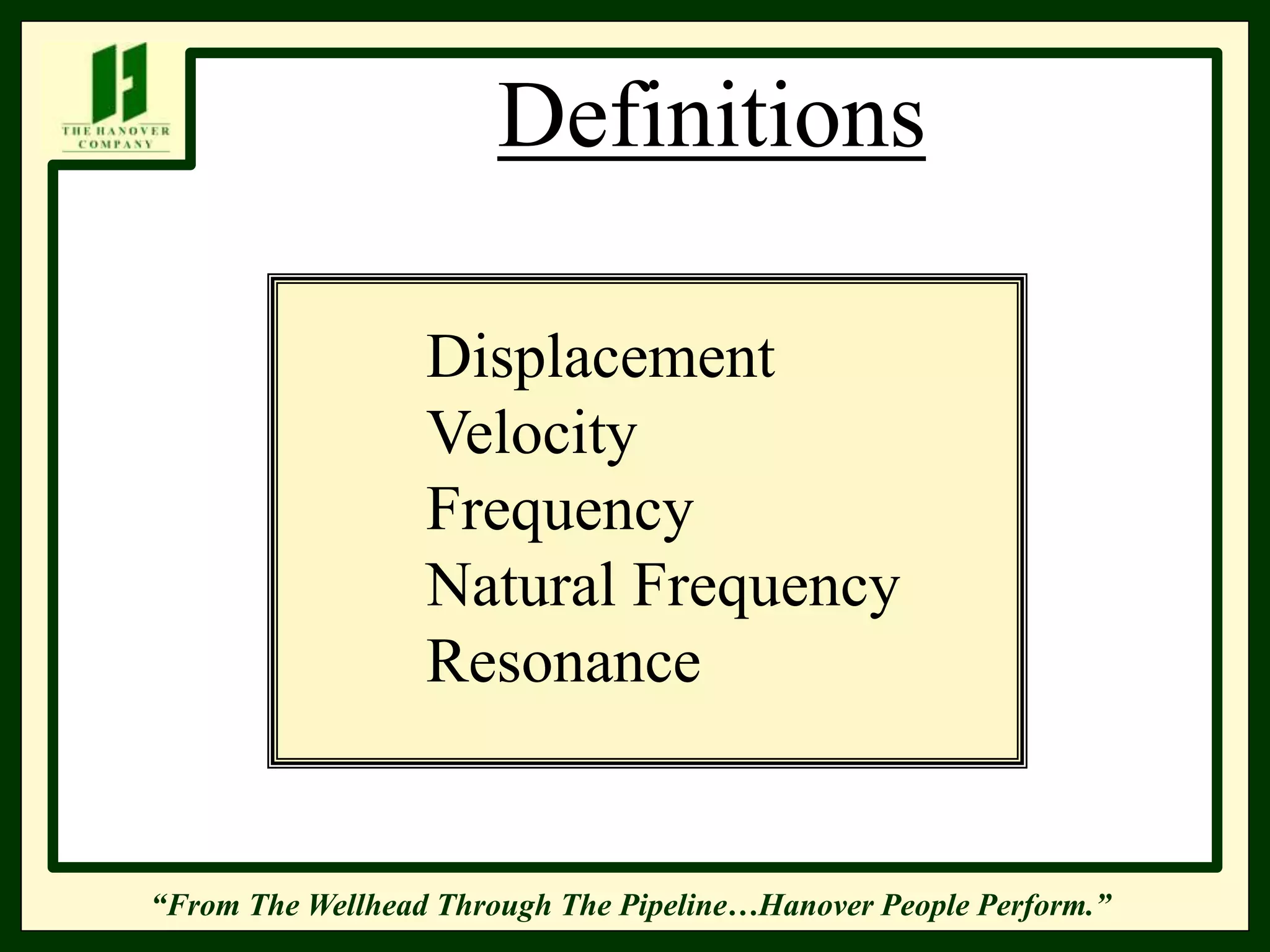 “From The Wellhead Through The Pipeline…Hanover People Perform.”
Definitions
Displacement
Velocity
Frequency
Natural Frequency
Resonance
 