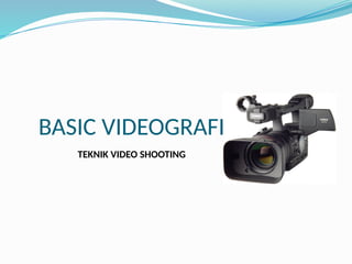 BASIC VIDEOGRAFI
TEKNIK VIDEO SHOOTING
 