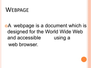 WEBPAGE
A webpage is a document which is
designed for the World Wide Web
and accessible using a
web browser.