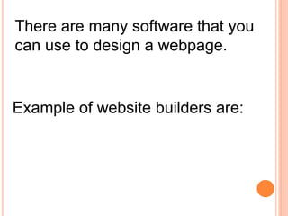 There are many software that you
can use to design a webpage.
Example of website builders are:
