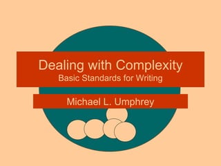 Dealing with Complexity Basic Standards for Writing Michael L. Umphrey 