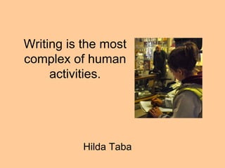 Writing is the most complex of human activities. Hilda Taba 