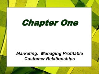Chapter One
Marketing: Managing Profitable
Customer Relationships
 