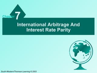 Chapter

7
International Arbitrage And
Interest Rate Parity

South-Western/Thomson Learning © 2003

 