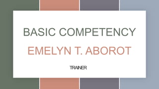 BASIC COMPETENCY
EMELYN T. ABOROT
TRAINER
 