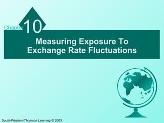 Chapter
            10
                 Measuring Exposure To
               Exchange Rate Fluctuations




South-Western/Thomson Learning © 2003
 