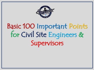 Basic 100 Important Points
for Civil Site Engineers &
Supervisors
 