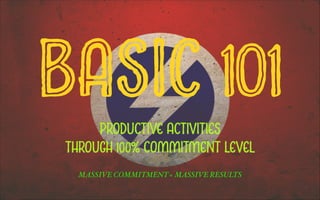 BASIC 101PRODUCTIVE ACTIVITIES
THROUGH 100% COMMITMENT LEVEL
MASSIVE COMMITMENT = MASSIVE RESULTS
 