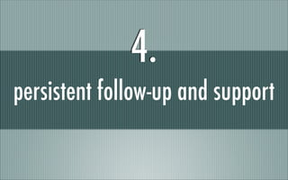 persistent follow-up and support
4.
 