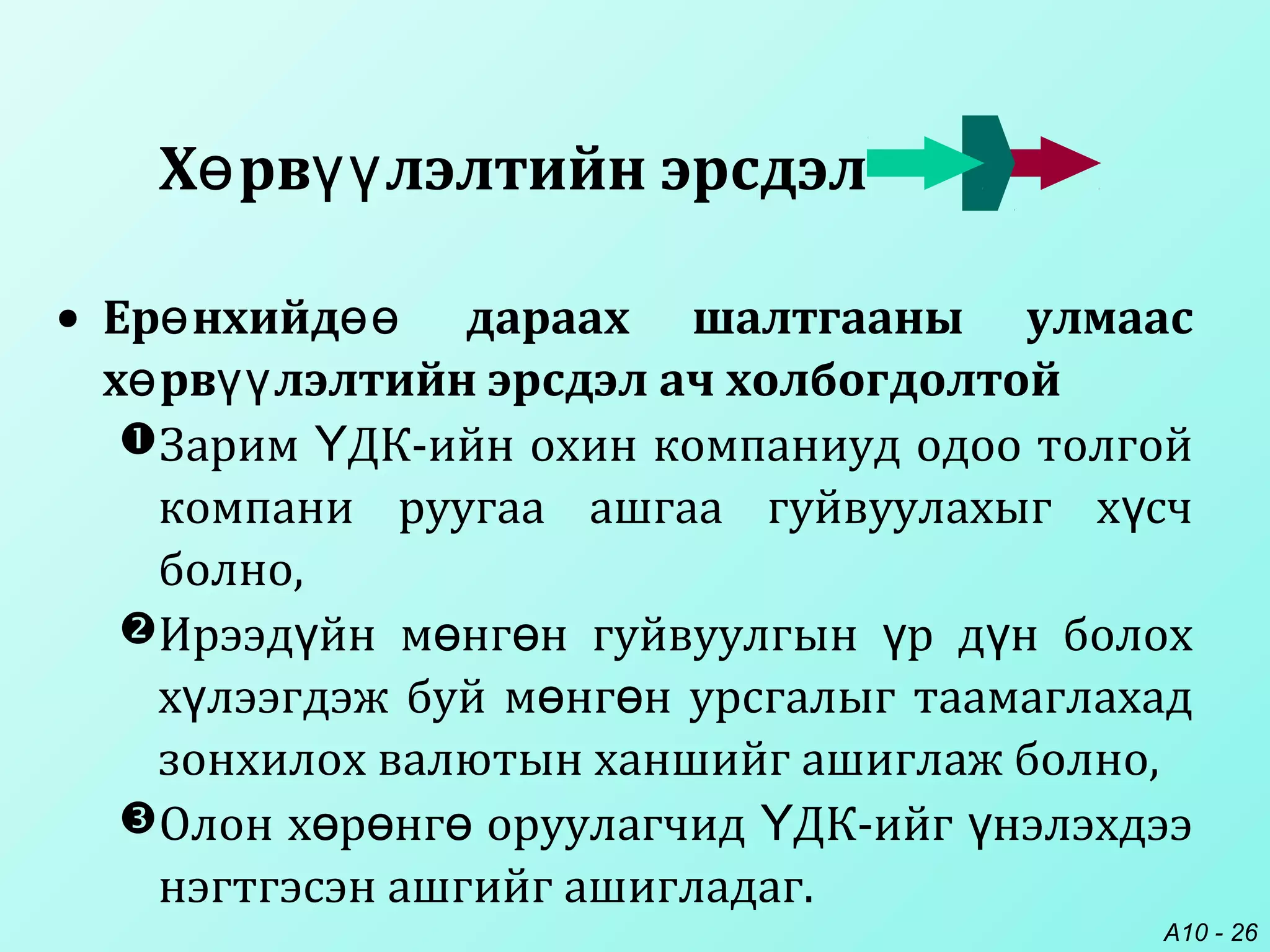 A10 - 26
• Ер нхийд дараах шалтгааны улмаасө өө
х рв лэлтийн эрсдэл ач холбогдолтойө үү
Зарим ДК-ийн охин компаниуд одоо толгойҮ
компани руугаа ашгаа гуйвуулахыг х счү
болно,
Ирээд йн м нг н гуйвуулгын р д н болохү ө ө ү ү
х лээгдэж буй м нг н урсгалыг таамаглахадү ө ө
зонхилох валютын ханшийг ашиглаж болно,
Олон х р нг оруулагчид ДК-ийг нэлэхдээө ө ө Ү ү
нэгтгэсэн ашгийг ашигладаг.
Х рв лэлтийн эрсдэлө үү
 