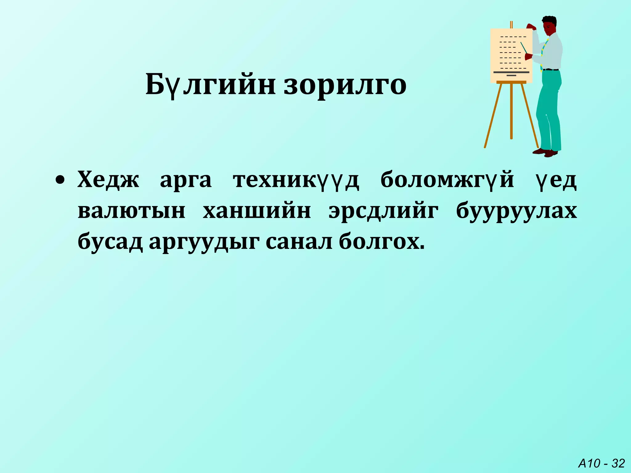 A10 - 32
Б лгийн зорилгоү
• Хедж арга техник д боломжг й едүү ү ү
валютын ханшийн эрсдлийг бууруулах
бусад аргуудыг санал болгох.
 