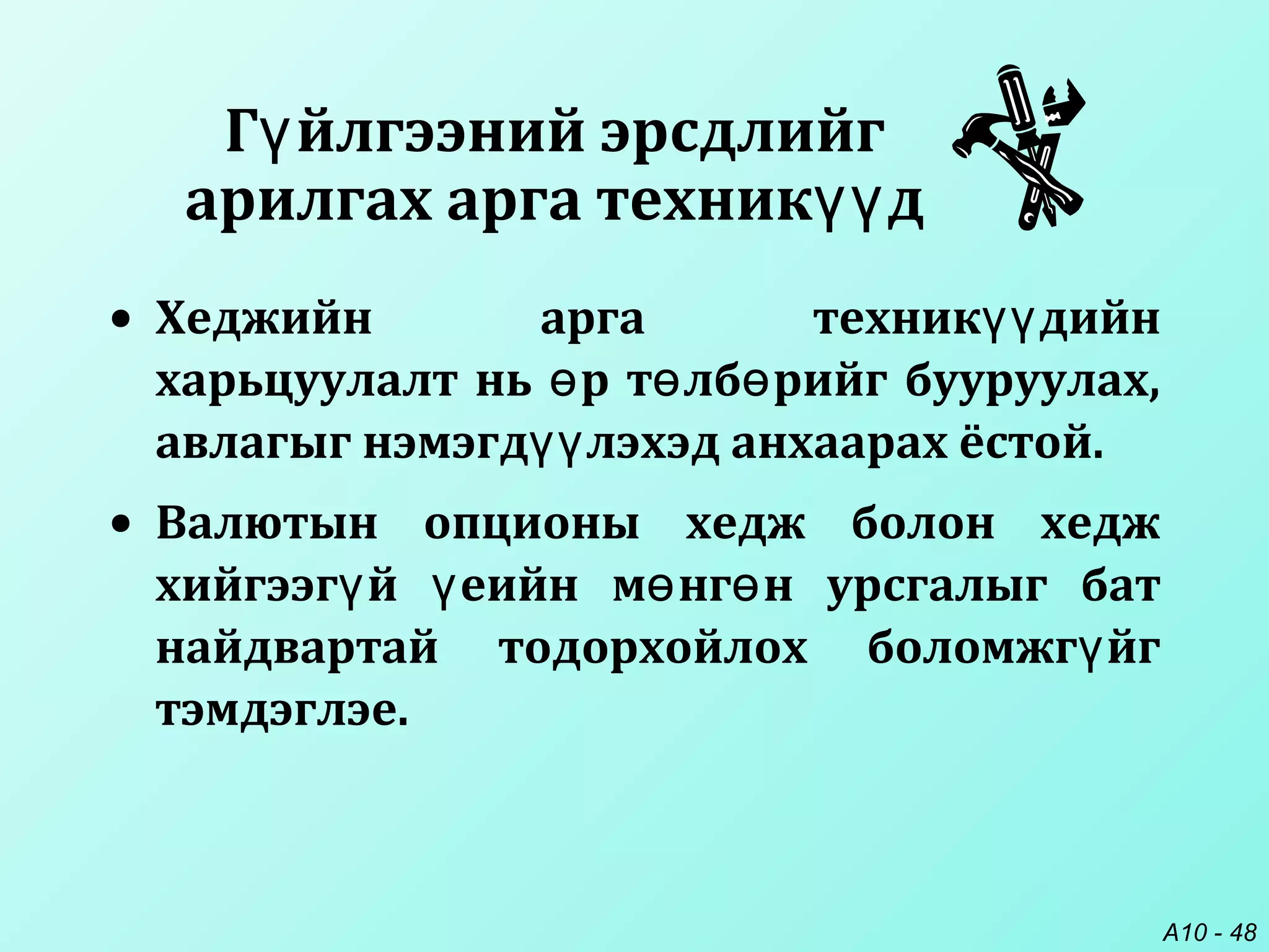 A10 - 48
• Хеджийн арга техник дийнүү
харьцуулалт нь р т лб рийг бууруулах,ө ө ө
авлагыг нэмэгд лэхэд анхаарах ёстой.үү
• Валютын опционы хедж болон хедж
хийгээг й еийн м нг н урсгалыг батү ү ө ө
найдвартай тодорхойлох боломжг йгү
тэмдэглэе.
Г йлгээний эрсдлийгү
арилгах арга техник дүү
 