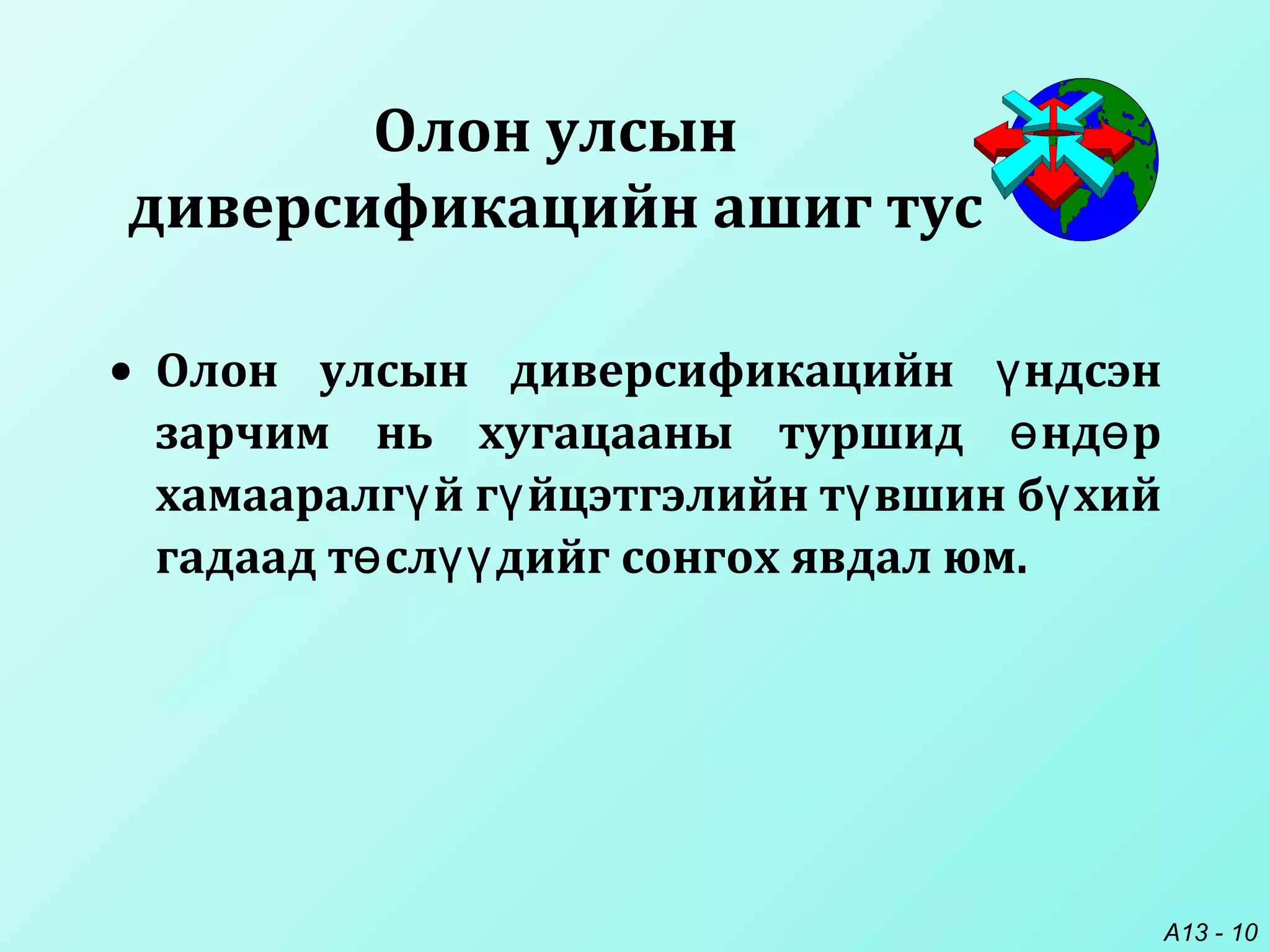 A13 - 10
Олон улсын
диверсификацийн ашиг тус
• Олон улсын диверсификацийн ндсэнү
зарчим нь хугацааны туршид нд рө ө
хамааралг й г йцэтгэлийн т вшин б хийү ү ү ү
гадаад т сл дийг сонгох явдал юм.ө үү
 