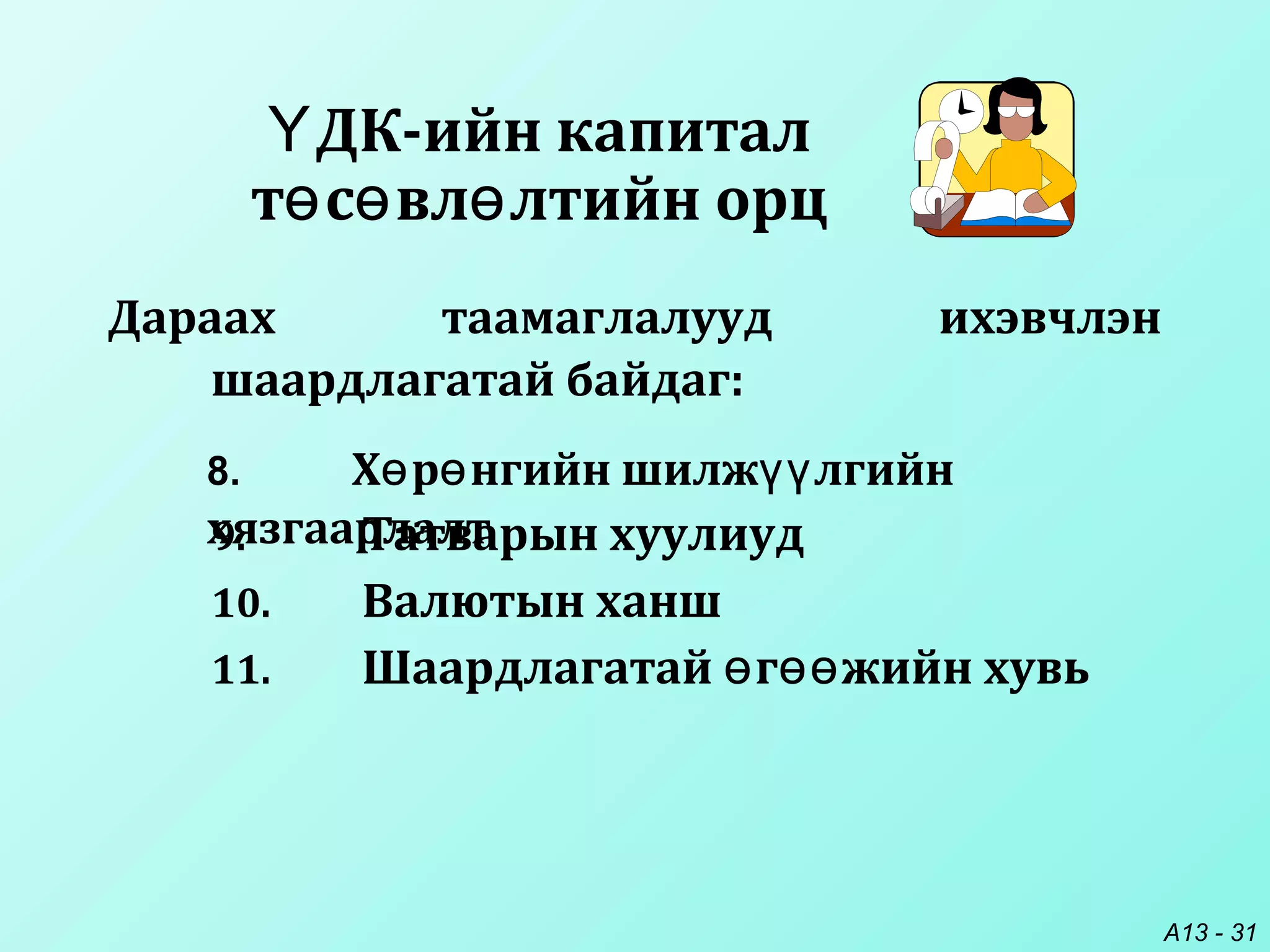 A13 - 31
Дараах таамаглалууд ихэвчлэн
шаардлагатай байдаг:
ДК-ийн капиталҮ
т с вл лтийн орцө ө ө
9. Татварын хуулиуд
10. Валютын ханш
11. Шаардлагатай г жийн хувьө өө
8. Х р нгийн шилж лгийнө ө үү
хязгаарлалт
 