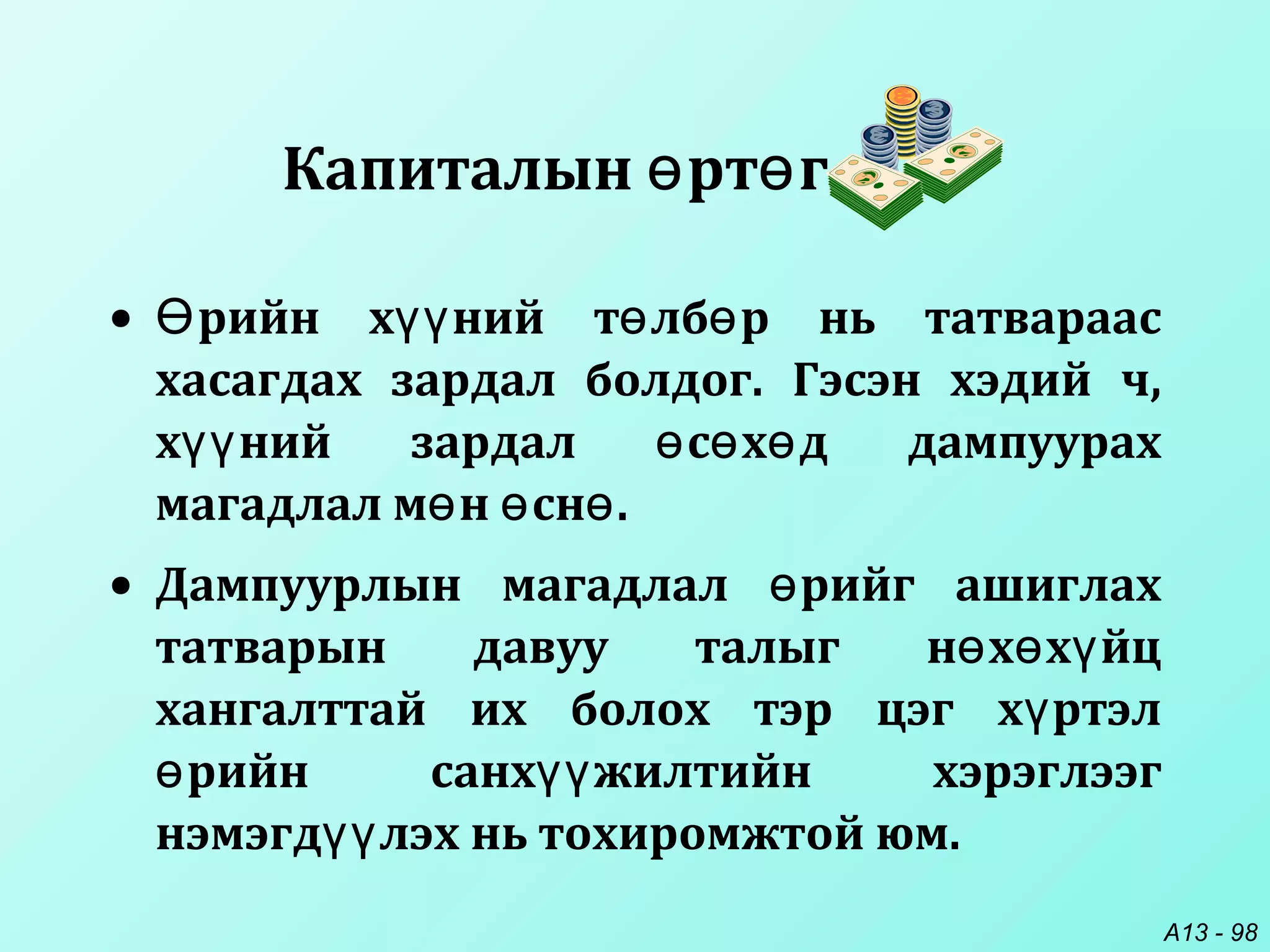A13 - 98
• рийн х ний т лб р нь татвараасӨ үү ө ө
хасагдах зардал болдог. Гэсэн хэдий ч,
х ний зардал с х д дампуурахүү ө ө ө
магадлал м н сн .ө ө ө
• Дампуурлын магадлал рийг ашиглахө
татварын давуу талыг н х х йцө ө ү
хангалттай их болох тэр цэг х ртэлү
рийн санх жилтийн хэрэглээгө үү
нэмэгд лэх нь тохиромжтой юм.үү
Капиталын рт гө ө
 