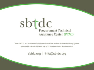 The SBTDC is a business advisory service of The North Carolina University System
       operated in partnership with the U.S. Small Business Administration.



                sbtdc.org | info@sbtdc.org
 