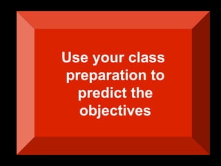 Use your class
preparation to
  predict the
  objectives
 