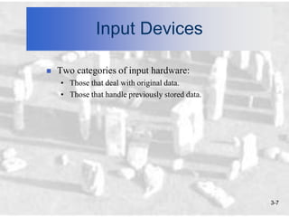 Input Devices

   Two categories of input hardware:
    • Those that deal with original data.
    • Those that handle previously stored data.




                                                  3-7
 