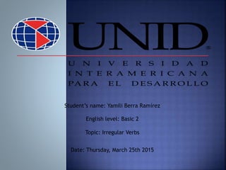 Student’s name: Yamili Berra Ramírez
English level: Basic 2
Topic: Irregular Verbs
Date: Thursday, March 25th 2015
 