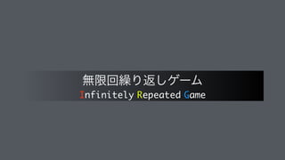 Infinitely Repeated Game
ແ‫ݶ‬ճ‫܁‬Γฦ͠ήʔϜ
 