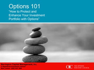 Options 101 “ How to Protect and Enhance Your Investment Portfolio with Options” Barrington Capital Management, Inc . A Registered Investment Advisor Bob Lawson  (952) 835 1000  THE OPTIONS INDUSTRY COUNCIL C O I 