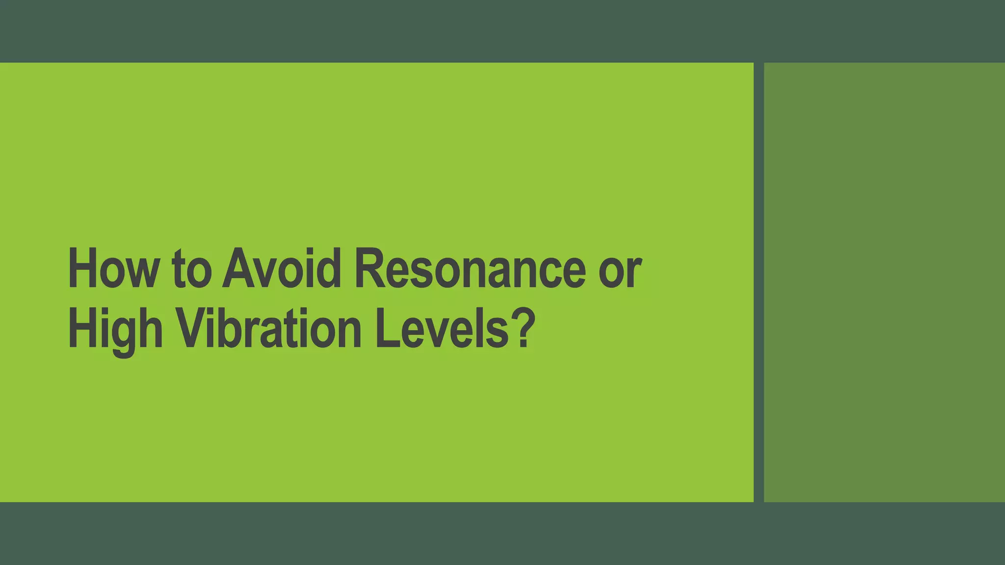 How to Avoid Resonance or
High Vibration Levels?
 