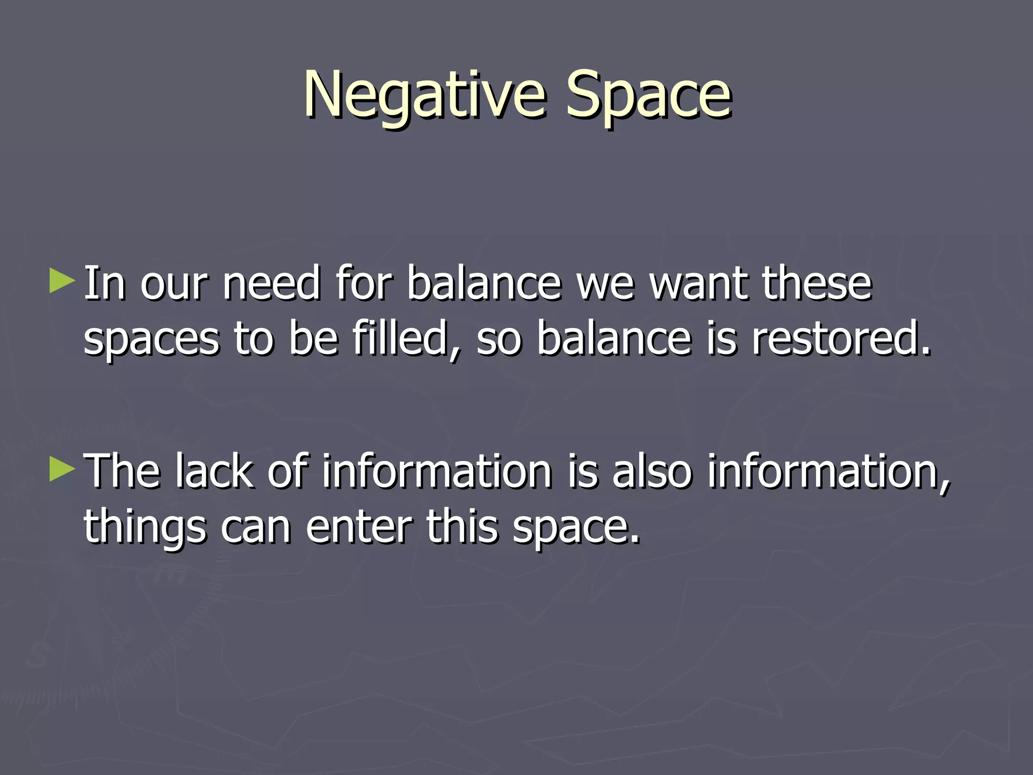 Negative Space

► In
   our need for balance we want these
 spaces to be filled, so balance is restored.

► The lack of information is also information,
 things can enter this space.
 