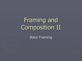 Framing and
Composition II
   Basic Framing
 