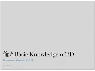 2014-06-21
俺とBasic Knowledge of 3D
PhlanXware Masayuki KaToH
 