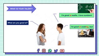 CREDITS: This presentation
template was created by Slidesgo,
including icons by Flaticon and
infographics & images by Freepik
What are you good at?
I’m good at maths. I love numbers!
I’m good at cooking, too!
WHAT IS YOUR TALENT?
 