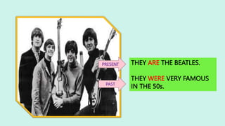 THEY ARE THE BEATLES.
THEY WERE VERY FAMOUS
IN THE 50s.
PRESENT
PAST
 