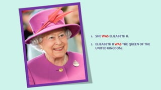 1. SHE WAS ELIZABETH II.
2. ELIZABETH II WAS THE QUEEN OF THE
UNITED KINGDOM.
 
