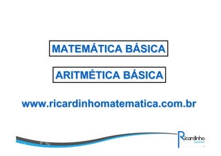 www.ricardinhomatematica.com.brwww.ricardinhomatematica.com.br
MATEMMATEMÁÁTICA BTICA BÁÁSICASICA
ARITMARITMÉÉTICA BTICA BÁÁSICASICA
 
