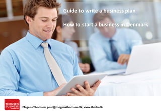 Guide to write a business plan
How to start a business in Denmark

Mogens Thomsen, post@mogensthomsen.dk, www.tbinfo.dk

 