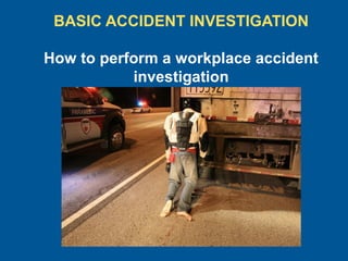 BASIC ACCIDENT INVESTIGATION
How to perform a workplace accident
investigation
 