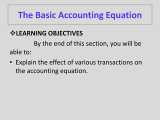 The Basic Accounting Equation
LEARNING OBJECTIVES
By the end of this section, you will be
able to:
• Explain the effect of various transactions on
the accounting equation.
 